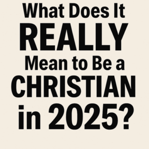 What Does It Really Mean to Be a Christian in 2025?